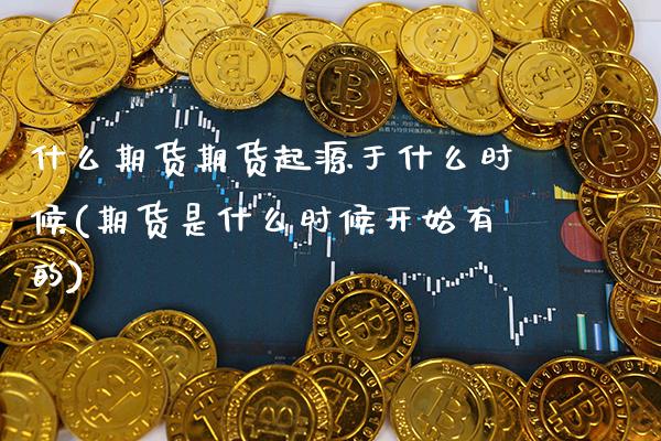 什么期货期货起源于什么时候(期货是什么时候开始有的) (https://www.njaxzs.com/) 内盘期货 第1张