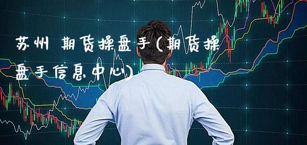 苏州 期货操盘手(期货操盘手信息中心) (https://www.njaxzs.com/) 期货直播间 第1张