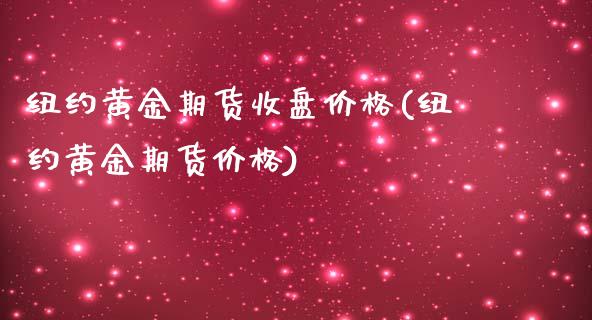 纽约黄金期货收盘价格(纽约黄金期货价格) (https://www.njaxzs.com/) 期货开户 第1张