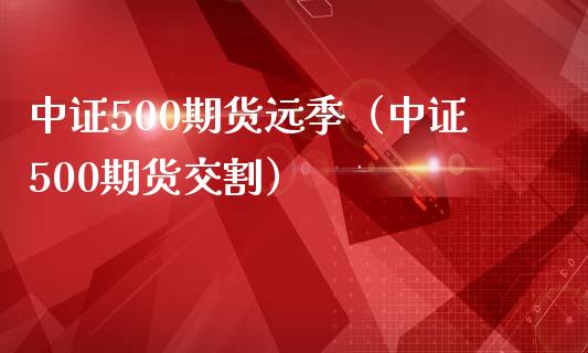 中证500期货远季（中证500期货交割） (https://www.njaxzs.com/) 期货行情 第1张