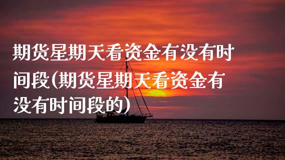 期货星期天看资金有没有时间段(期货星期天看资金有没有时间段的) (https://www.njaxzs.com/) 期货行情 第1张