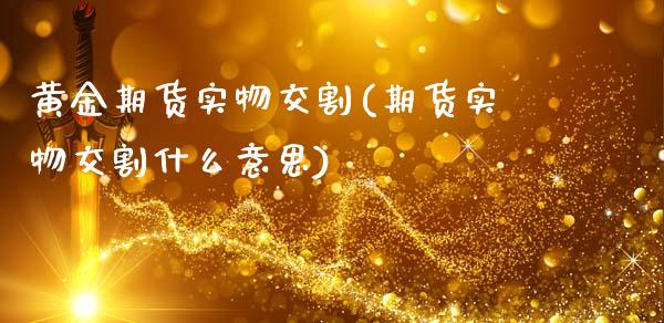 黄金期货实物交割(期货实物交割什么意思) (https://www.njaxzs.com/) 期货直播间 第1张