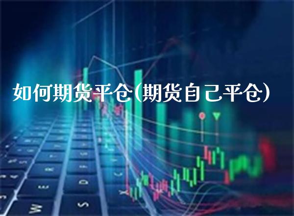 如何期货平仓(期货自己平仓) (https://www.njaxzs.com/) 内盘期货 第1张