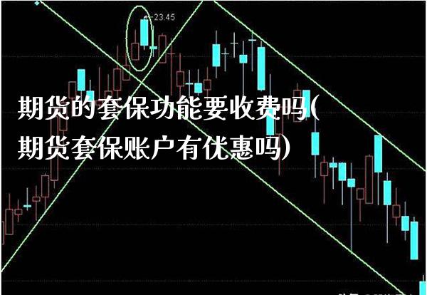期货的套保功能要收费吗(期货套保账户有优惠吗) (https://www.njaxzs.com/) 黄金期货 第1张