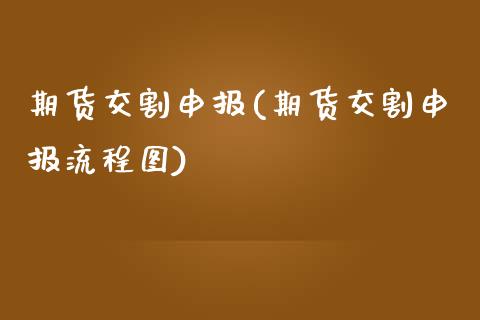 期货交割申报(期货交割申报流程图) (https://www.njaxzs.com/) 期货行情 第1张