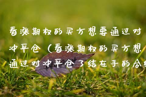 看涨期权的买方想要通过对冲平仓（看涨期权的买方想通过对冲平仓了结在手的合约需要） (https://www.njaxzs.com/) 黄金期货 第1张