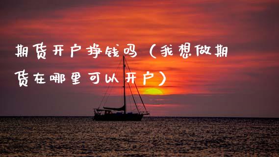 期货开户挣钱吗（我想做期货在哪里可以开户） (https://www.njaxzs.com/) 黄金期货 第1张