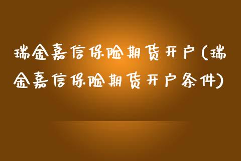 瑞金嘉信保险期货开户(瑞金嘉信保险期货开户条件) (https://www.njaxzs.com/) 期货直播间 第1张