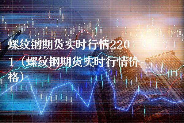 螺纹钢期货实时行情2201（螺纹钢期货实时行情） (https://www.njaxzs.com/) 内盘期货 第1张