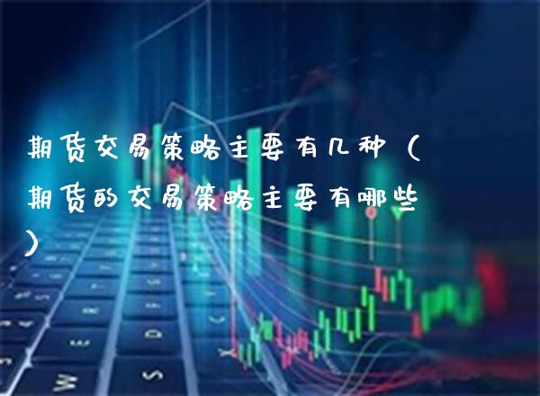 期货交易策略主要有几种（期货的交易策略主要有哪些） (https://www.njaxzs.com/) 期货行情 第1张