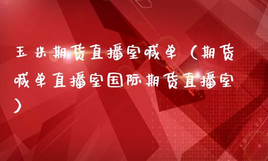 玉米期货直播室喊单（期货喊单直播室国际期货直播室） (https://www.njaxzs.com/) 期货行情 第1张