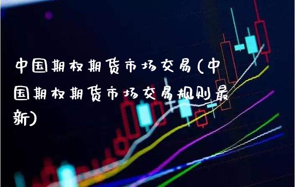 中国期权期货市场交易(中国期权期货市场交易规则最新) (https://www.njaxzs.com/) 期货直播间 第1张