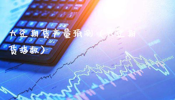 大豆期货产量预测（大豆期货指数） (https://www.njaxzs.com/) 期货直播间 第1张