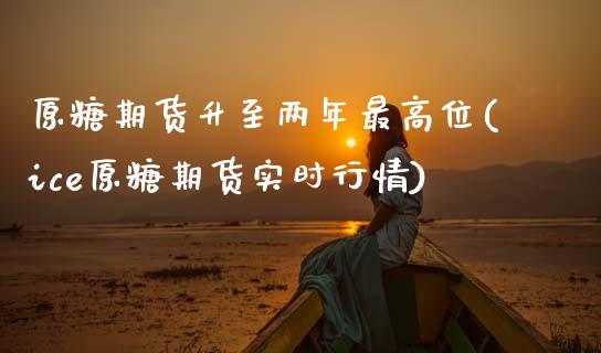 原糖期货升至两年最高位(ice原糖期货实时行情) (https://www.njaxzs.com/) 原油期货 第1张