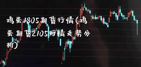 鸡蛋1805期货行情(鸡蛋期货2105行情走势分析) (https://www.njaxzs.com/) 黄金期货 第1张