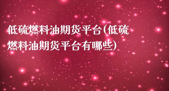 低硫燃料油期货平台(低硫燃料油期货平台有哪些) (https://www.njaxzs.com/) 期货行情 第1张