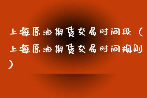 上海原油期货交易时间段（上海原油期货交易时间规则） (https://www.njaxzs.com/) 内盘期货 第1张