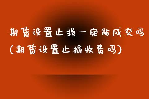 期货设置止损一定能成交吗(期货设置止损收费吗) 内盘期货 第1张-爱新财经 期货设置止损一定能成交吗(期货设置止损收费吗) (https://www.njaxzs.com/) 内盘期货 第1张