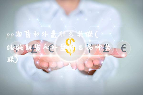 pp期货和外盘什么关联(纯碱期货和外盘什么品种关联) (https://www.njaxzs.com/) 期货开户 第1张