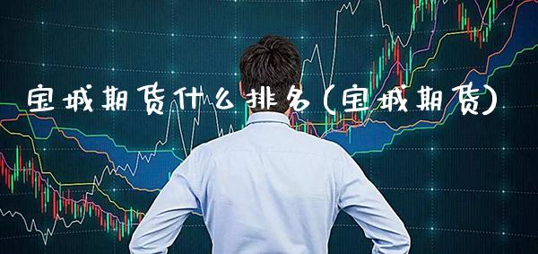 宝城期货什么排名(宝城期货) (https://www.njaxzs.com/) 期货开户 第1张