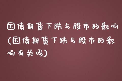 国债期货下跌与股市的影响(国债期货下跌与股市的影响有关吗) (https://www.njaxzs.com/) 黄金期货 第1张
