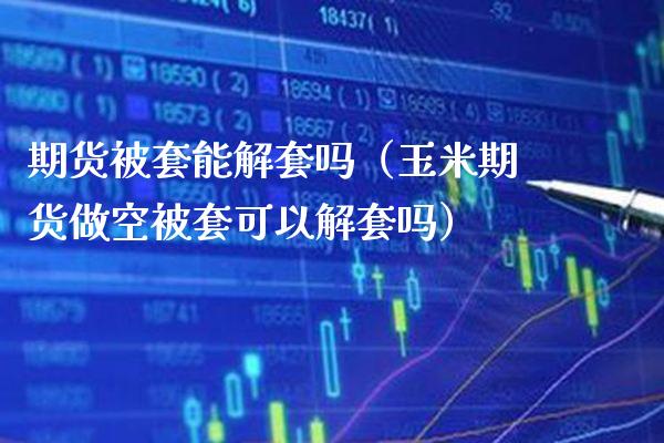 期货被套能解套吗(玉米期货做空被套可以解套吗) 期货直播间 第1张-爱新财经 期货被套能解套吗(玉米期货做空被套可以解套吗) (https://www.njaxzs.com/) 期货直播间 第1张