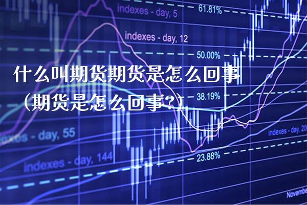 什么叫期货期货是怎么回事（期货是怎么回事?） (https://www.njaxzs.com/) 期货直播间 第1张