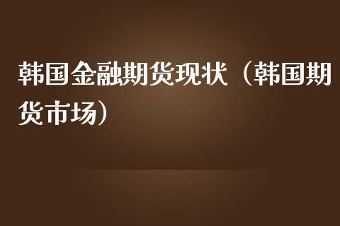 韩国金融期货现状（韩国期货市场） (https://www.njaxzs.com/) 期货直播间 第1张