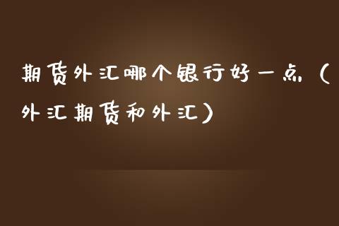 期货外汇哪个银行好一点（外汇期货和外汇） (https://www.njaxzs.com/) 期货直播间 第1张