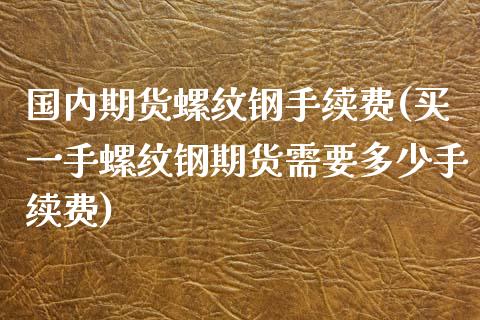国内期货螺纹钢手续费(买一手螺纹钢期货需要多少手续费) (https://www.njaxzs.com/) 期货行情 第1张