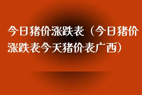 今日猪价涨跌表（今日猪价涨跌表今天猪价表广西） (https://www.njaxzs.com/) 期货直播间 第1张