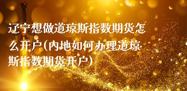 辽宁想做道琼斯指数期货怎么开户(内地如何办理道琼斯指数期货开户) (https://www.njaxzs.com/) 内盘期货 第1张