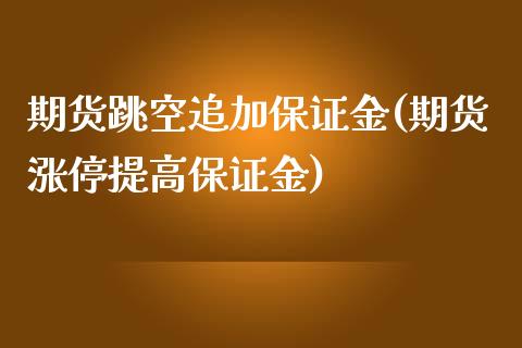 期货跳空追加保证金(期货涨停提高保证金) (https://www.njaxzs.com/) 内盘期货 第1张