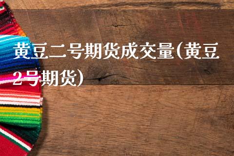 黄豆二号期货成交量(黄豆2号期货) (https://www.njaxzs.com/) 期货行情 第1张