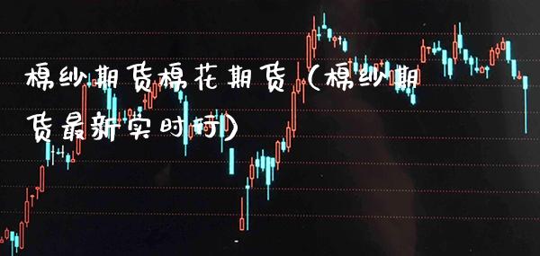 棉纱期货棉花期货（棉纱期货最新实时行） (https://www.njaxzs.com/) 期货直播间 第1张