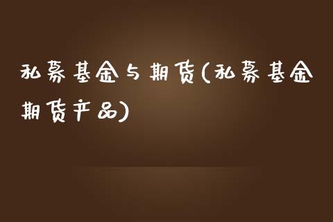 私募基金与期货(私募基金期货产品) (https://www.njaxzs.com/) 期货开户 第1张