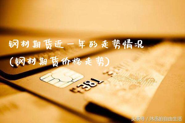 钢材期货近一年的走势情况(钢材期货价格走势) (https://www.njaxzs.com/) 黄金期货 第1张