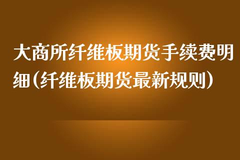 大商所纤维板期货手续费明细(纤维板期货最新规则) (https://www.njaxzs.com/) 期货开户 第1张