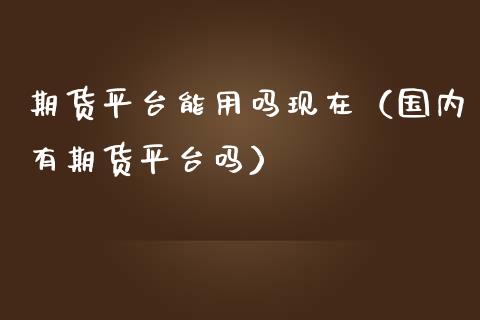 期货平台能用吗现在（国内有期货平台吗） (https://www.njaxzs.com/) 期货直播间 第1张