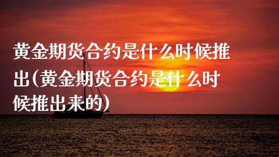 黄金期货合约是什么时候推出(黄金期货合约是什么时候推出来的) (https://www.njaxzs.com/) 原油期货 第1张