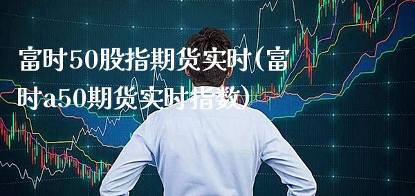富时50股指期货实时(富时a50期货实时指数) (https://www.njaxzs.com/) 原油期货 第1张