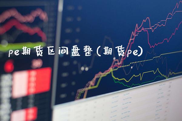 pe期货区间盘整(期货pe) (https://www.njaxzs.com/) 期货行情 第1张