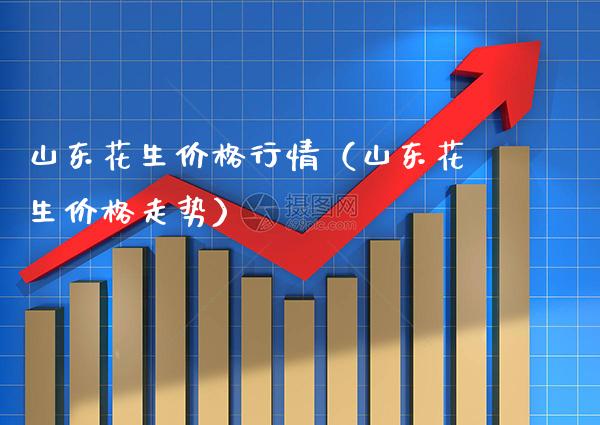 山东花生行情（山东花生走势） (https://www.njaxzs.com/) 期货直播间 第1张