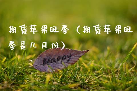 期货苹果旺季（期货苹果旺季是几月份） (https://www.njaxzs.com/) 期货直播间 第1张