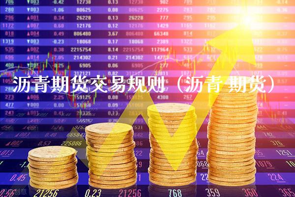 沥青期货交易规则（沥青 期货） (https://www.njaxzs.com/) 黄金期货 第1张