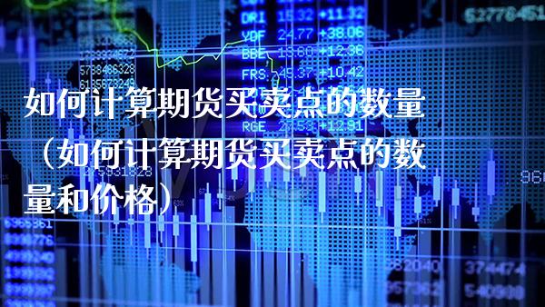 如何计算期货买卖点的数量（如何计算期货买卖点的数量和） (https://www.njaxzs.com/) 期货行情 第1张