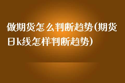 做期货怎么判断趋势(期货日k线怎样判断趋势) (https://www.njaxzs.com/) 期货投资 第1张