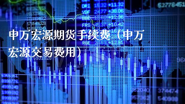 申万宏源期货手续费（申万宏源交易费用） (https://www.njaxzs.com/) 期货行情 第1张