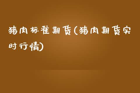 猪肉标准期货(猪肉期货实时行情) (https://www.njaxzs.com/) 黄金期货 第1张