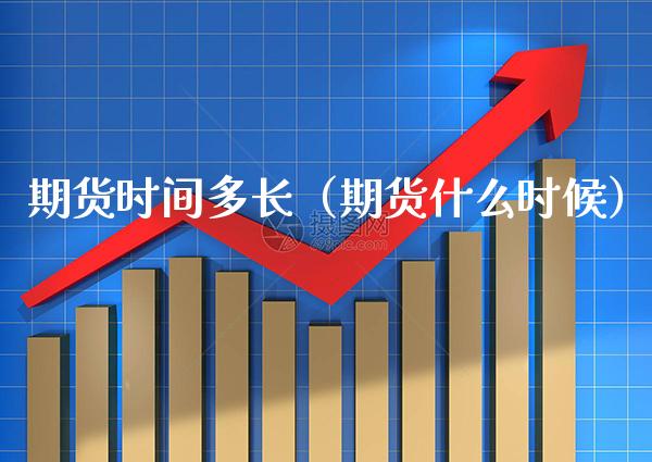 期货时间多长(期货什么时候) 期货直播间 第1张-爱新财经 期货时间多长(期货什么时候) (https://www.njaxzs.com/) 期货直播间 第1张